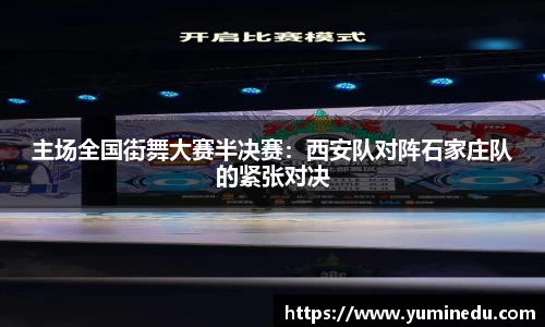 主场全国街舞大赛半决赛：西安队对阵石家庄队的紧张对决