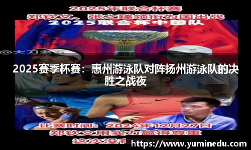 2025赛季杯赛：惠州游泳队对阵扬州游泳队的决胜之战夜