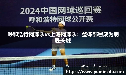 呼和浩特网球队vs上海网球队：整体部署成为制胜关键