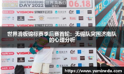 世界滑板锦标赛季后赛首轮：无锡队突围济南队的心理分析