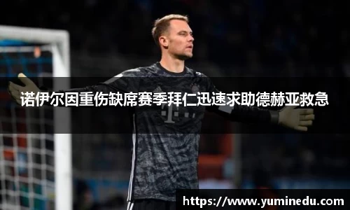 诺伊尔因重伤缺席赛季拜仁迅速求助德赫亚救急