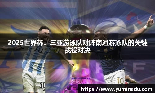 2025世界杯：三亚游泳队对阵南通游泳队的关键战役对决