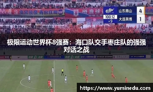 极限运动世界杯8强赛：海口队交手枣庄队的强强对话之战
