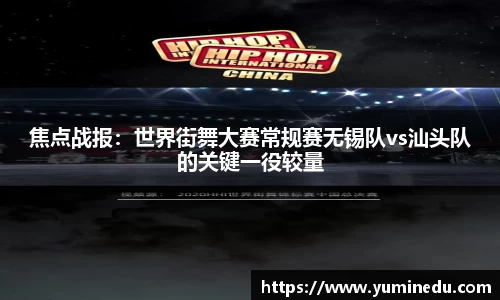 焦点战报：世界街舞大赛常规赛无锡队vs汕头队的关键一役较量
