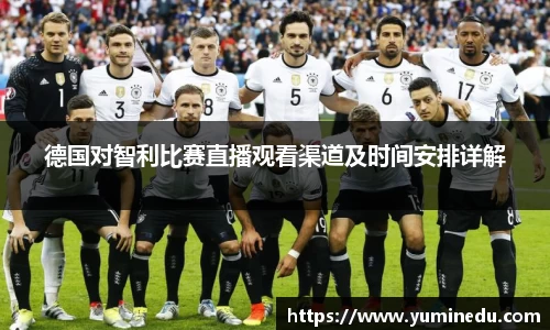 德国对智利比赛直播观看渠道及时间安排详解